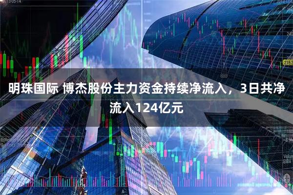 明珠国际 博杰股份主力资金持续净流入，3日共净流入124亿元