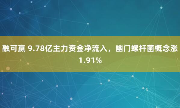 融可赢 9.78亿主力资金净流入,幽门螺杆菌概念涨1.91%